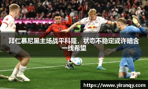 拜仁慕尼黑主场战平科隆，状态不稳定或许暗含一线希望
