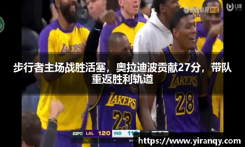 步行者主场战胜活塞，奥拉迪波贡献27分，带队重返胜利轨道