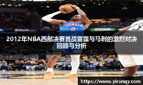 2012年NBA西部决赛首战雷霆与马刺的激烈对决回顾与分析