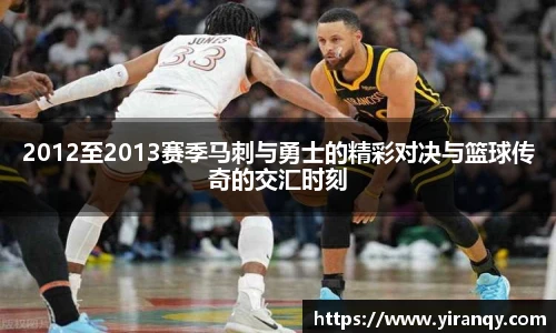2012至2013赛季马刺与勇士的精彩对决与篮球传奇的交汇时刻
