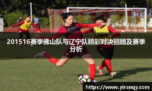 201516赛季佛山队与辽宁队精彩对决回顾及赛季分析