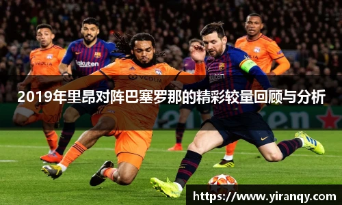 2019年里昂对阵巴塞罗那的精彩较量回顾与分析