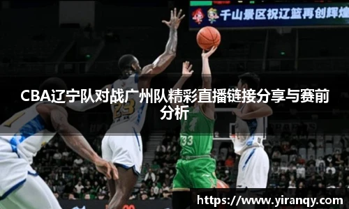 CBA辽宁队对战广州队精彩直播链接分享与赛前分析
