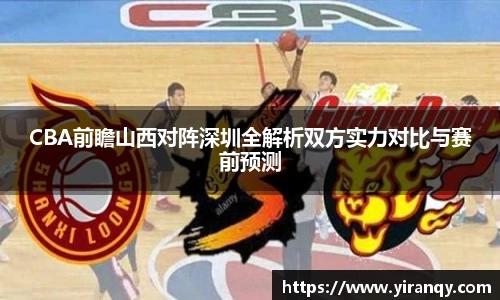 CBA前瞻山西对阵深圳全解析双方实力对比与赛前预测