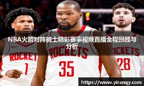NBA火箭对阵骑士精彩赛事视频直播全程回顾与分析