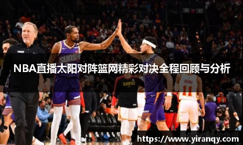 NBA直播太阳对阵篮网精彩对决全程回顾与分析