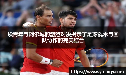 埃青年与阿尔城的激烈对决揭示了足球战术与团队协作的完美结合