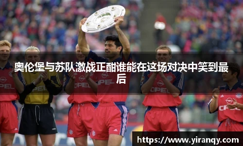 奥伦堡与苏队激战正酣谁能在这场对决中笑到最后