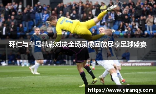 拜仁与皇马精彩对决全场录像回放尽享足球盛宴