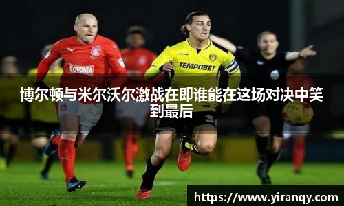 博尔顿与米尔沃尔激战在即谁能在这场对决中笑到最后