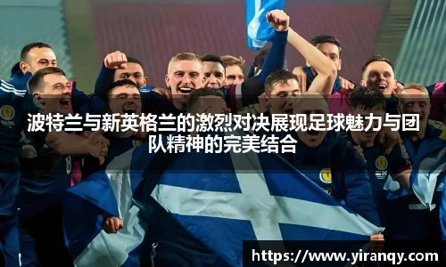 波特兰与新英格兰的激烈对决展现足球魅力与团队精神的完美结合