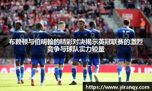 布赖顿与伯明翰的精彩对决揭示英冠联赛的激烈竞争与球队实力较量