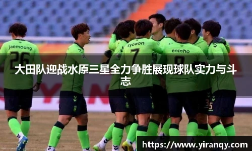 大田队迎战水原三星全力争胜展现球队实力与斗志